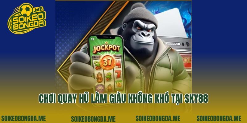 Chơi quay hũ làm giàu không khó tại Sky88