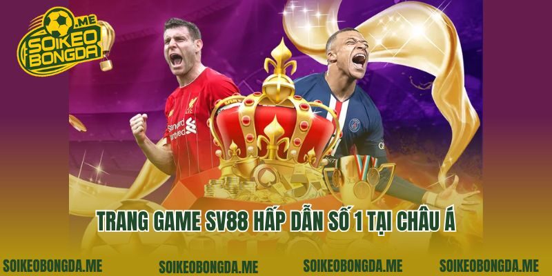 Trang game Sv88 hấp dẫn số 1 tại châu Á